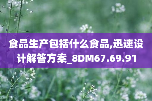 食品生产包括什么食品,迅速设计解答方案_8DM67.69.91