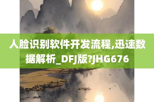 人脸识别软件开发流程,迅速数据解析_DFJ版?JHG676