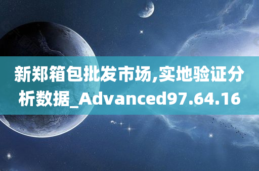 新郑箱包批发市场,实地验证分析数据_Advanced97.64.16