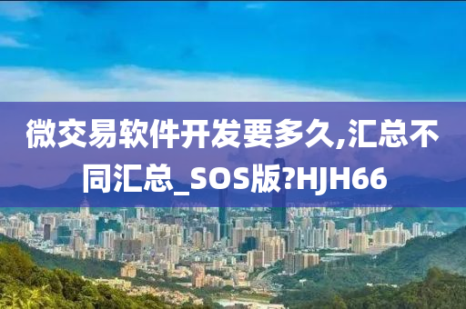 微交易软件开发要多久,汇总不同汇总_SOS版?HJH66