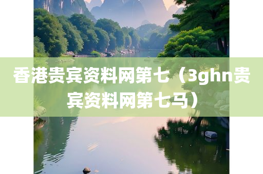 香港贵宾资料网第七（3ghn贵宾资料网第七马）