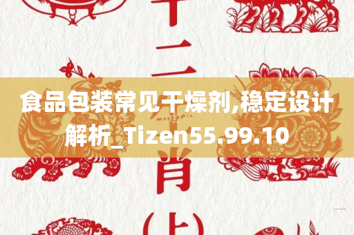 食品包装常见干燥剂,稳定设计解析_Tizen55.99.10