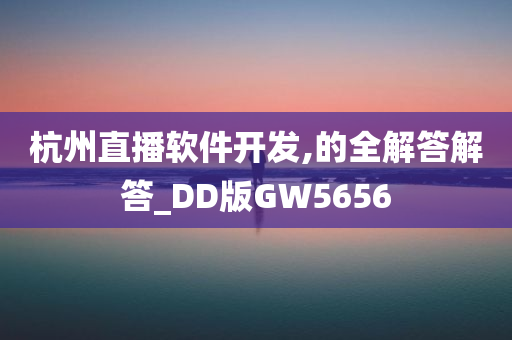 杭州直播软件开发,的全解答解答_DD版GW5656