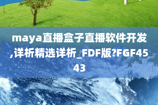 maya直播盒子直播软件开发,详析精选详析_FDF版?FGF4543