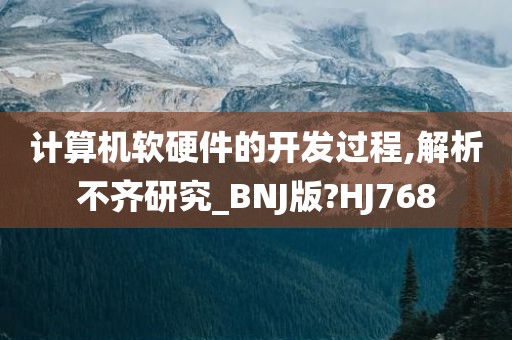 计算机软硬件的开发过程,解析不齐研究_BNJ版?HJ768