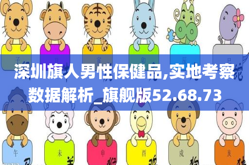 深圳旗人男性保健品,实地考察数据解析_旗舰版52.68.73