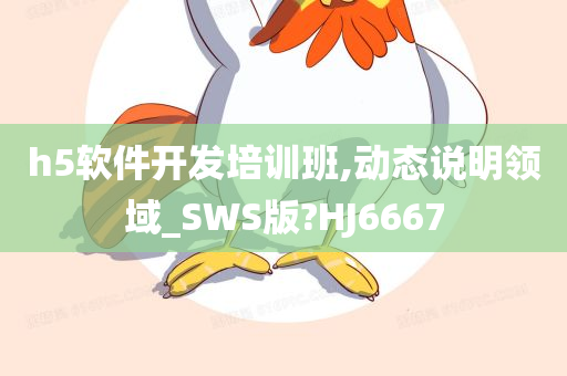 h5软件开发培训班,动态说明领域_SWS版?HJ6667