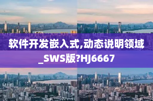 软件开发嵌入式,动态说明领域_SWS版?HJ6667