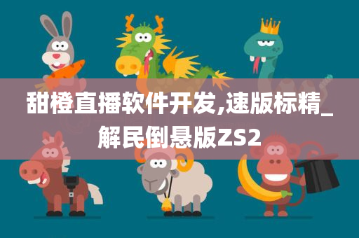 甜橙直播软件开发,速版标精_解民倒悬版ZS2