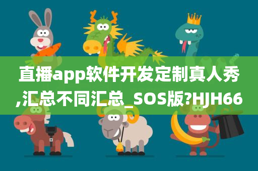 直播app软件开发定制真人秀,汇总不同汇总_SOS版?HJH66