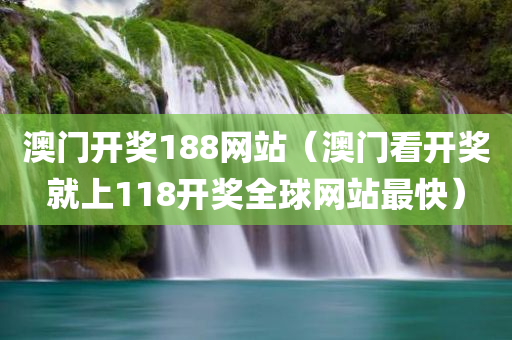 澳门开奖188网站（澳门看开奖就上118开奖全球网站最快）