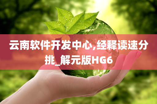 云南软件开发中心,经释读速分挑_解元版HG6