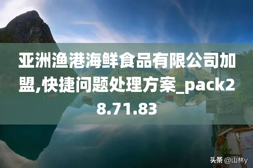 亚洲渔港海鲜食品有限公司加盟,快捷问题处理方案_pack28.71.83