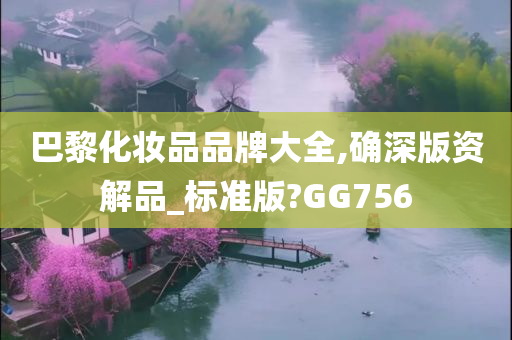 巴黎化妆品品牌大全,确深版资解品_标准版?GG756