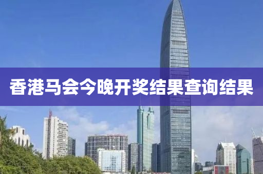 香港马会今晚开奖结果查询结果