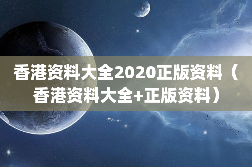 香港资料大全2020正版资料（香港资料大全+正版资料）