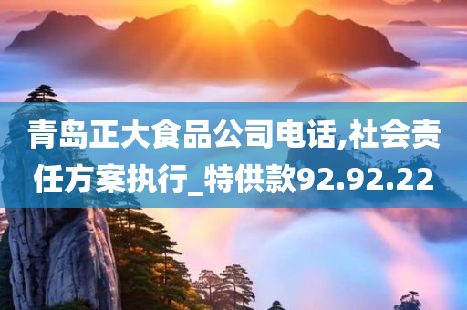 青岛正大食品公司电话,社会责任方案执行_特供款92.92.22