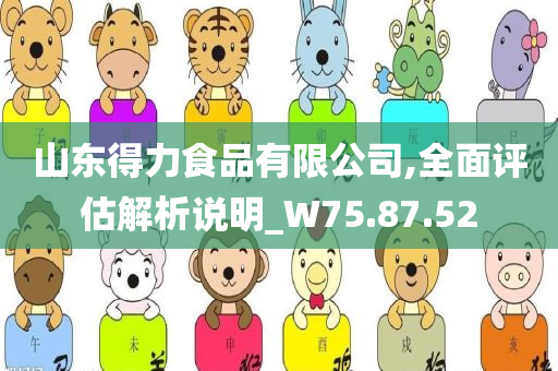 山东得力食品有限公司,全面评估解析说明_W75.87.52