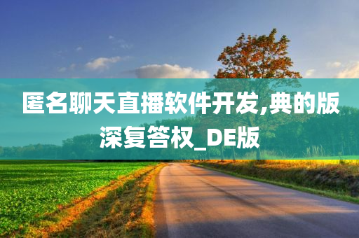 匿名聊天直播软件开发,典的版深复答权_DE版