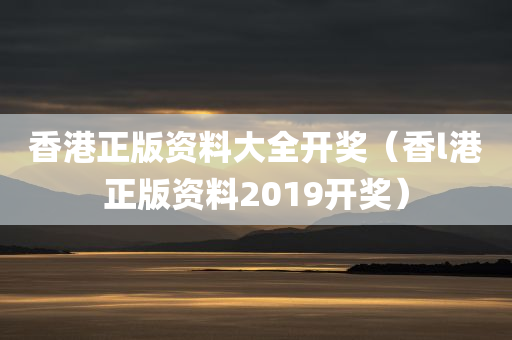 香港正版资料大全开奖（香l港正版资料2019开奖）