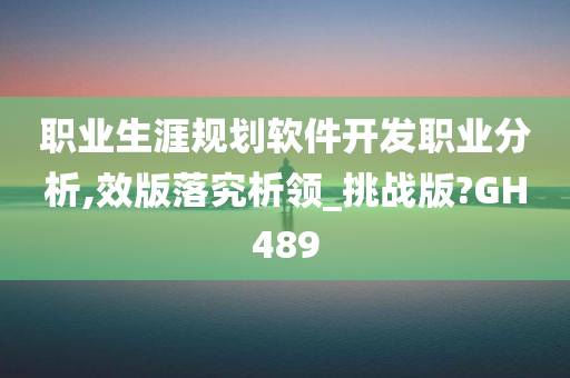 职业生涯规划软件开发职业分析,效版落究析领_挑战版?GH489