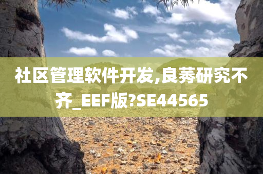 社区管理软件开发,良莠研究不齐_EEF版?SE44565