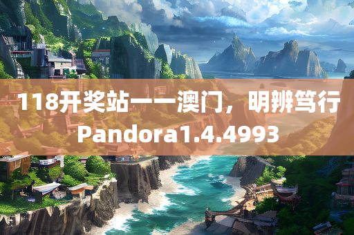 118开奖站一一澳门，明辨笃行Pandora1.4.4993