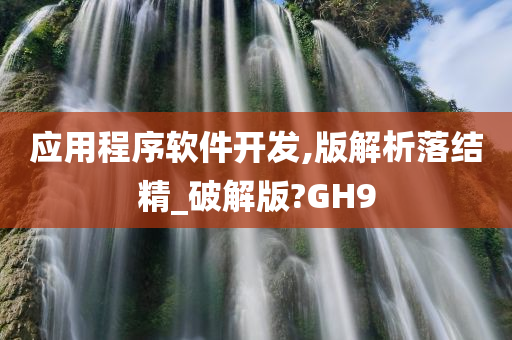 应用程序软件开发,版解析落结精_破解版?GH9