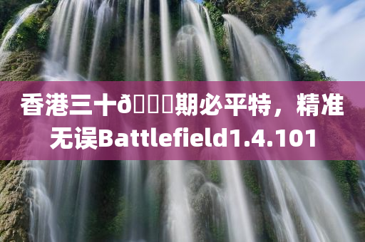 香港三十🐎期必平特，精准无误Battlefield1.4.101