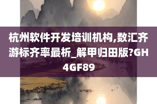 杭州软件开发培训机构,数汇齐游标齐率最析_解甲归田版?GH4GF89