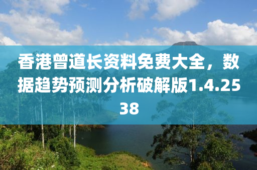 香港曾道长资料免费大全，数据趋势预测分析破解版1.4.2538