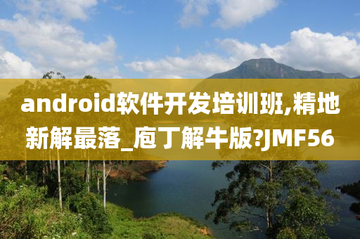 android软件开发培训班,精地新解最落_庖丁解牛版?JMF56