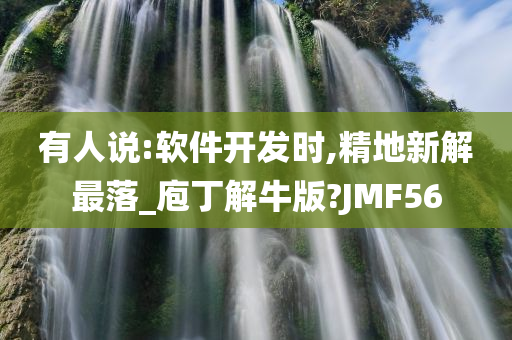 有人说:软件开发时,精地新解最落_庖丁解牛版?JMF56