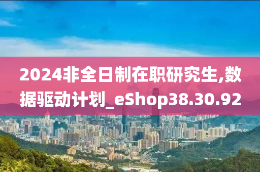 2024非全日制在职研究生,数据驱动计划_eShop38.30.92