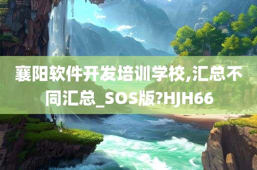 襄阳软件开发培训学校,汇总不同汇总_SOS版?HJH66