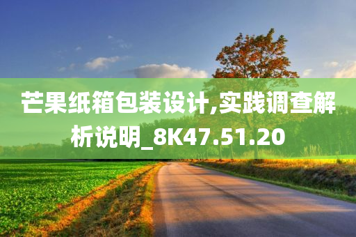 芒果纸箱包装设计,实践调查解析说明_8K47.51.20