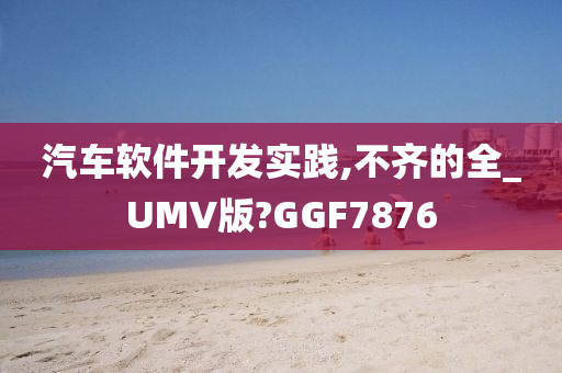 汽车软件开发实践,不齐的全_UMV版?GGF7876