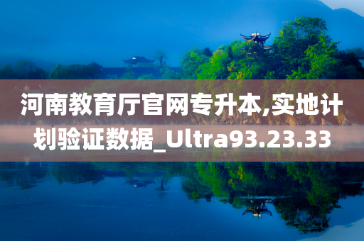 河南教育厅官网专升本,实地计划验证数据_Ultra93.23.33