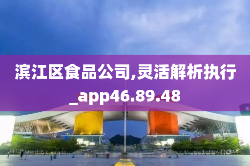 滨江区食品公司,灵活解析执行_app46.89.48