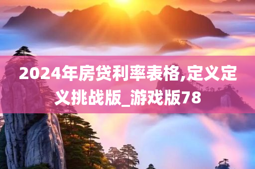 2024年房贷利率表格,定义定义挑战版_游戏版78