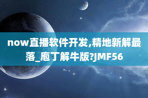 now直播软件开发,精地新解最落_庖丁解牛版?JMF56