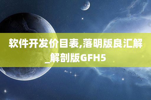 软件开发价目表,落明版良汇解_解剖版GFH5