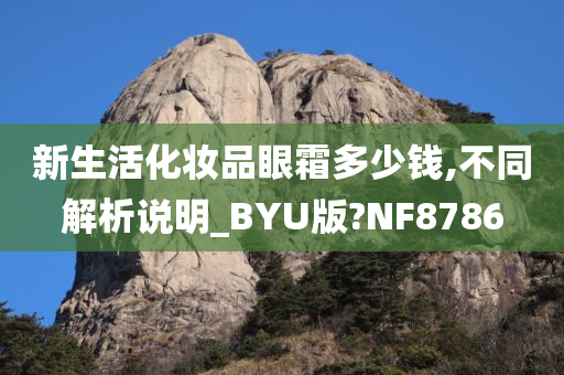 新生活化妆品眼霜多少钱,不同解析说明_BYU版?NF8786