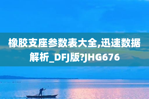 橡胶支座参数表大全,迅速数据解析_DFJ版?JHG676