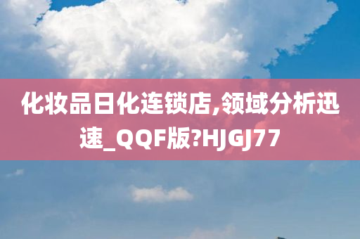 化妆品日化连锁店,领域分析迅速_QQF版?HJGJ77