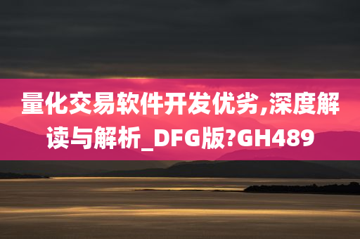 量化交易软件开发优劣,深度解读与解析_DFG版?GH489