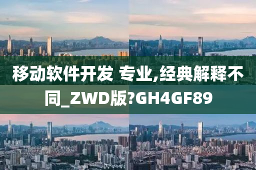 移动软件开发 专业,经典解释不同_ZWD版?GH4GF89