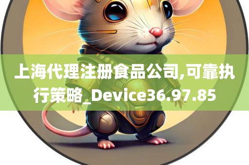 上海代理注册食品公司,可靠执行策略_Device36.97.85