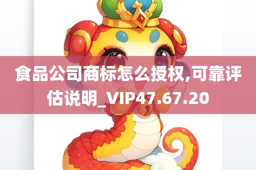 食品公司商标怎么授权,可靠评估说明_VIP47.67.20