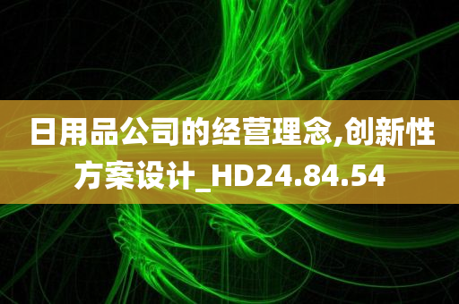 日用品公司的经营理念,创新性方案设计_HD24.84.54